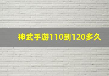 神武手游110到120多久