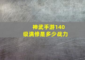 神武手游140级满修是多少战力