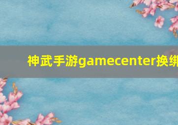 神武手游gamecenter换绑