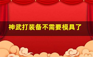 神武打装备不需要模具了