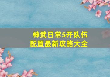 神武日常5开队伍配置最新攻略大全