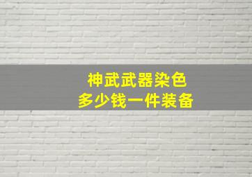 神武武器染色多少钱一件装备