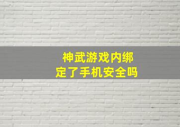 神武游戏内绑定了手机安全吗