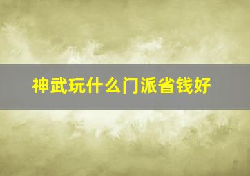 神武玩什么门派省钱好