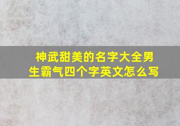 神武甜美的名字大全男生霸气四个字英文怎么写