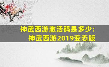 神武西游激活码是多少:神武西游2019变态版