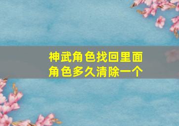 神武角色找回里面角色多久清除一个