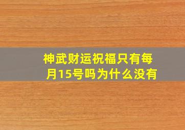 神武财运祝福只有每月15号吗为什么没有