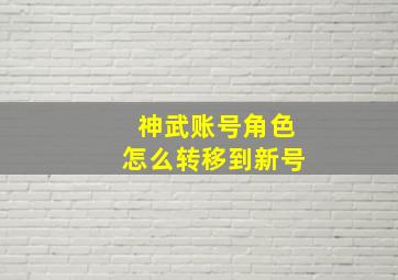 神武账号角色怎么转移到新号