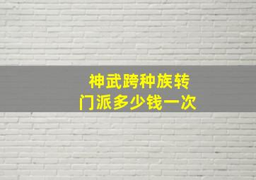 神武跨种族转门派多少钱一次