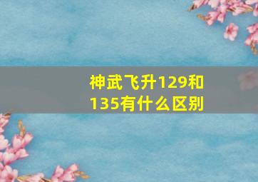 神武飞升129和135有什么区别