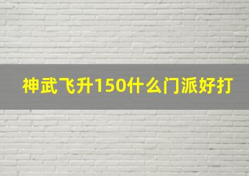 神武飞升150什么门派好打