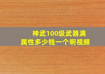 神武100级武器满属性多少钱一个啊视频