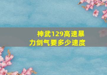 神武129高速暴力剑气要多少速度