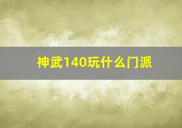 神武140玩什么门派