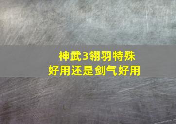 神武3翎羽特殊好用还是剑气好用