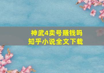 神武4卖号赚钱吗知乎小说全文下载