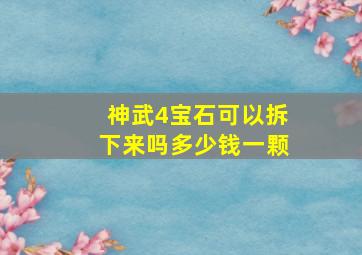 神武4宝石可以拆下来吗多少钱一颗