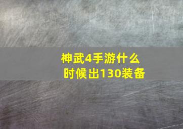 神武4手游什么时候出130装备