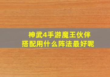 神武4手游魔王伙伴搭配用什么阵法最好呢