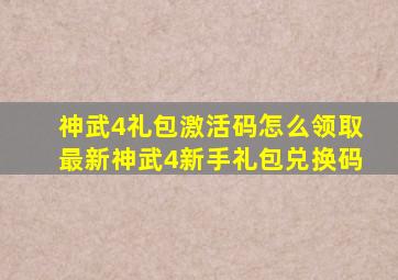 神武4礼包激活码怎么领取最新神武4新手礼包兑换码