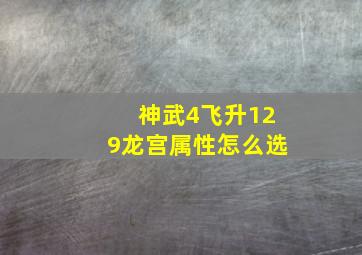 神武4飞升129龙宫属性怎么选