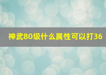 神武80级什么属性可以打36