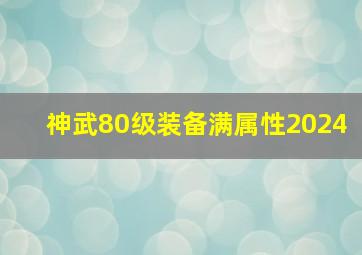 神武80级装备满属性2024