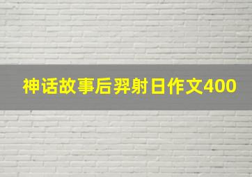 神话故事后羿射日作文400