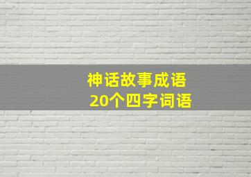 神话故事成语20个四字词语