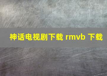 神话电视剧下载 rmvb 下载