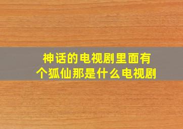 神话的电视剧里面有个狐仙那是什么电视剧