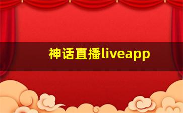 神话直播liveapp