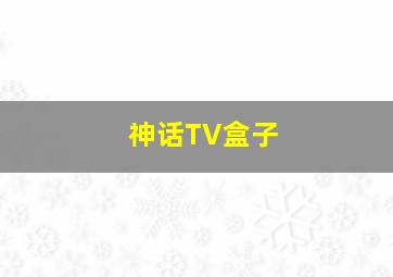 神话TV盒子