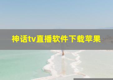 神话tv直播软件下载苹果