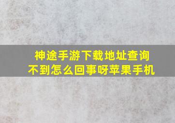 神途手游下载地址查询不到怎么回事呀苹果手机