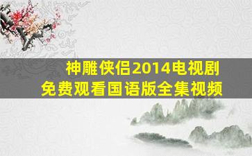 神雕侠侣2014电视剧免费观看国语版全集视频