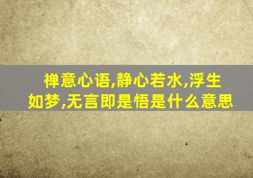 禅意心语,静心若水,浮生如梦,无言即是悟是什么意思