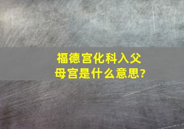 福德宫化科入父母宫是什么意思?