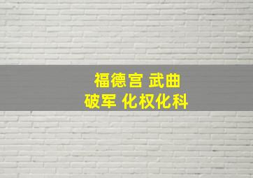 福德宫 武曲破军 化权化科