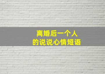 离婚后一个人的说说心情短语