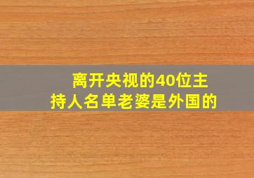 离开央视的40位主持人名单老婆是外国的