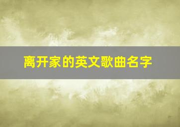 离开家的英文歌曲名字