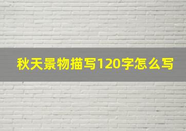 秋天景物描写120字怎么写