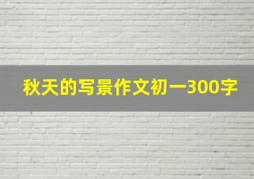 秋天的写景作文初一300字