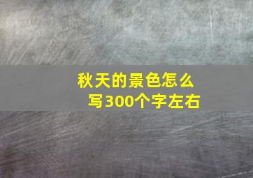 秋天的景色怎么写300个字左右