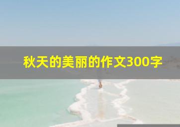 秋天的美丽的作文300字