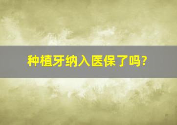 种植牙纳入医保了吗?