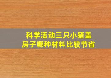 科学活动三只小猪盖房子哪种材料比较节省