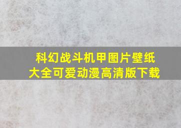 科幻战斗机甲图片壁纸大全可爱动漫高清版下载